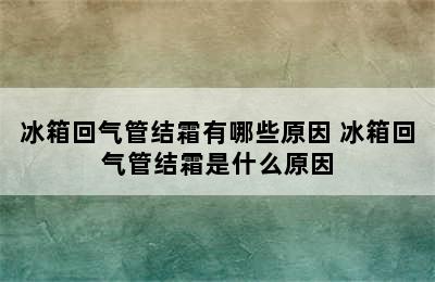 冰箱回气管结霜有哪些原因 冰箱回气管结霜是什么原因